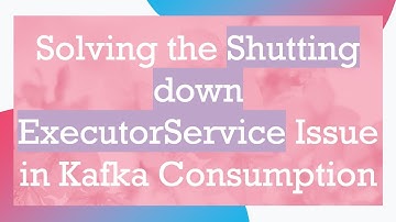 Solving the Shutting down ExecutorService Issue in Kafka Consumption