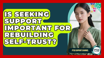 Is Seeking Support Important For Rebuilding Self-trust? - PTSD Support Channel
