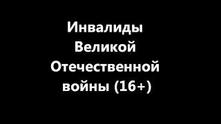 Инвалиды Великой Отечественной войны. 16 +. Слабонервным не смотреть!