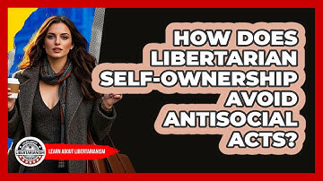 How Does Libertarian Self-ownership Avoid Antisocial Acts? - Learn About Libertarianism