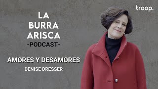 LA BURRA ARISCA | EP 76: AMORES Y DESAMORES | DENISE DRESSER