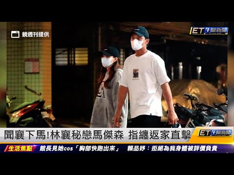 聞襄下馬!林襄秘戀馬傑森 指纏返家直擊｜20230809 ET午間新聞