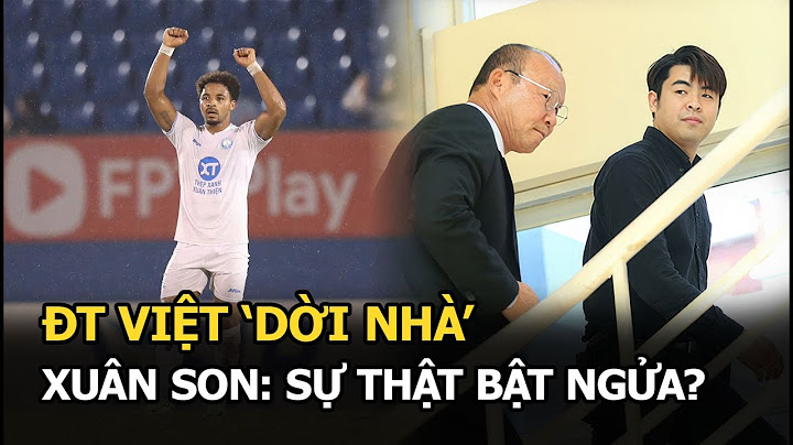 Vụ ĐT Việt ‘dời nhà’ Xuân Son: sự thật bật ngửa?