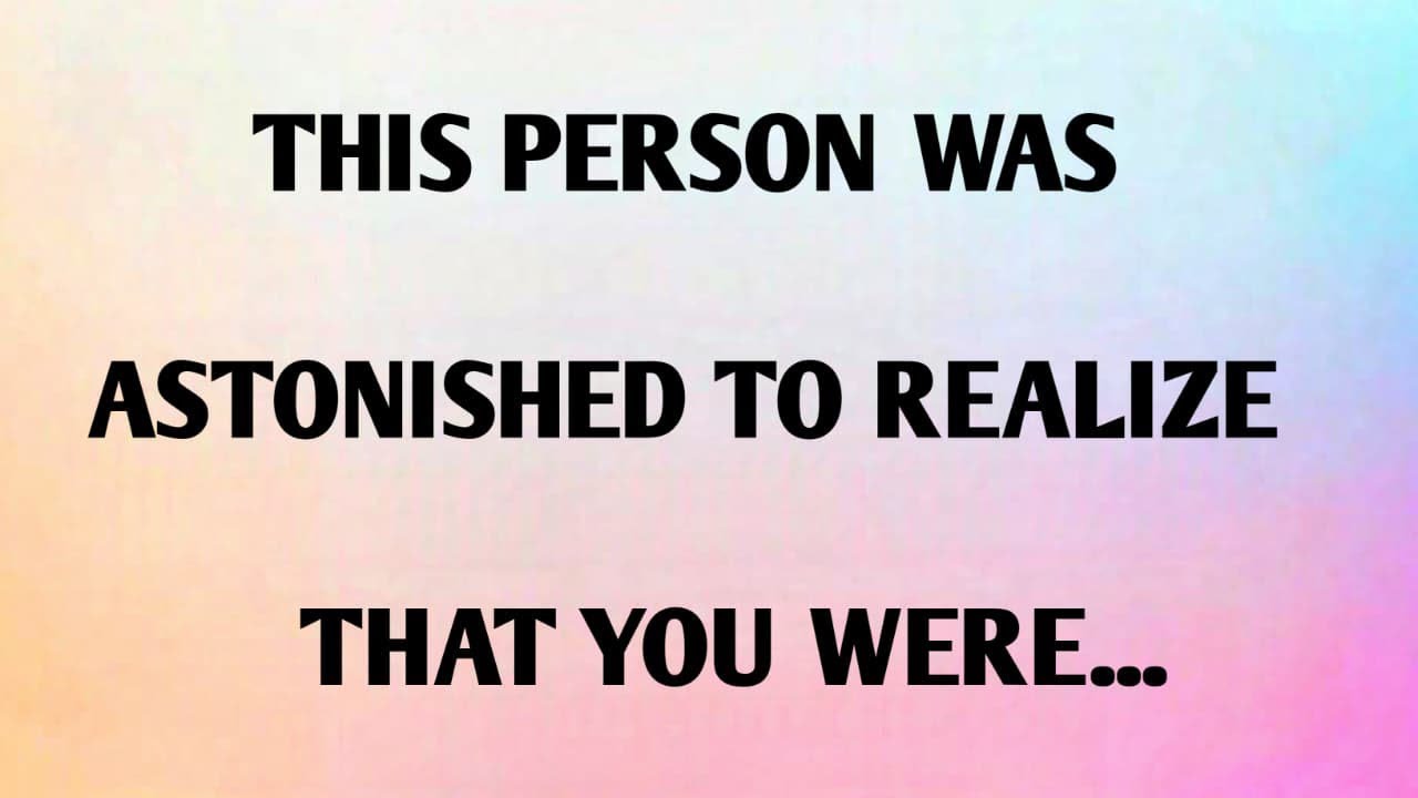 THIS PERSON WAS ASTONISHED TO REALIZE THAT YOU WERE..