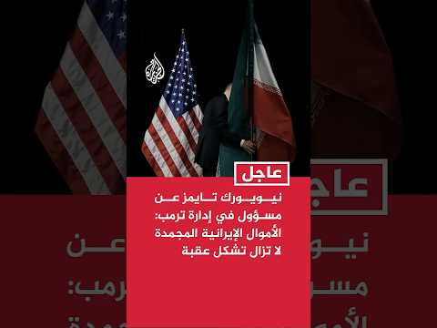 نيويورك تايمز عن مسؤول في إدارة ترمب: قضية الأموال الإيرانية المجمدة لا تزال تشكل عقبة في المفاوضات