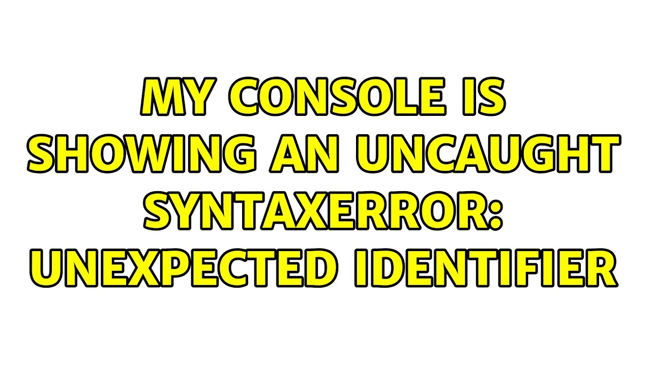 My console is showing an Uncaught SyntaxError: Unexpected identifier ...
