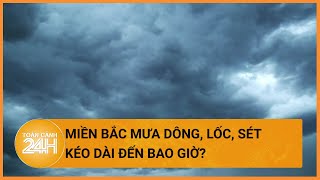 Mưa dông, lốc, sét ở miền Bắc kéo dài đến bao giờ?| Toàn cảnh 24h