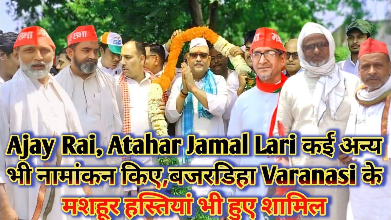 Ajay Rai, Atahar Jamal Lari कई अन्य भी नामांकन किए,बजरडिहा Varanasi के ...