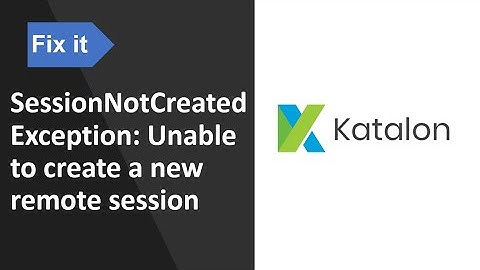 Katalon Studio: Resolve SessionNotCreatedException Unable to create a new remote session