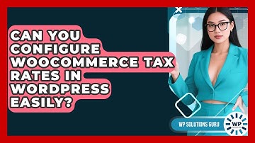 Can You Configure WooCommerce Tax Rates In WordPress Easily? - WP Solutions Guru