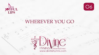 Wherever You Go Song Lyrics | O6 | With Joyful Lips Hymns | Divine Hymns