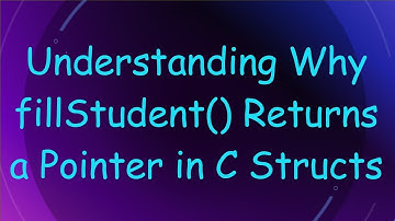 Understanding Why fillStudent() Returns a Pointer in C Structs