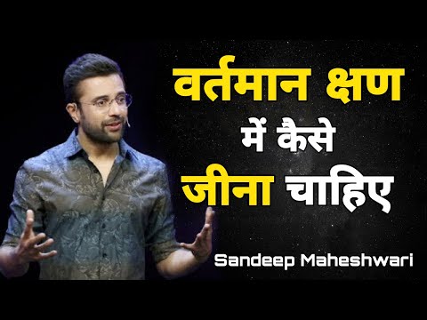 वर्तमान क्षण में कैसे जीना चाहिए ! How to live in the Present Moment By Sandeep Maheshwari