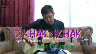 Dikhak ikhak... Cipt: hila hambala   (cover by: Tam sanjaya)