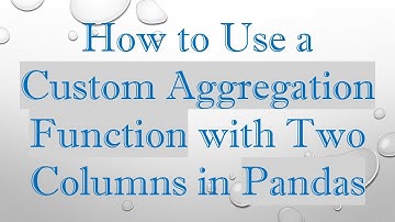 How to Use a Custom Aggregation Function with Two Columns in Pandas
