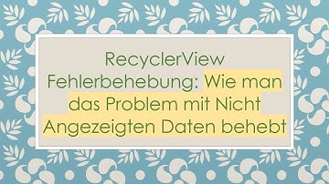 RecyclerView Fehlerbehebung: Wie man das Problem mit Nicht Angezeigten Daten behebt