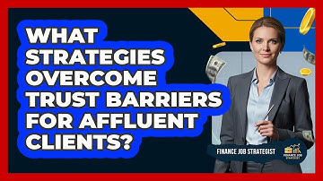 What Strategies Overcome Trust Barriers For Affluent Clients? - Finance Job Strategist