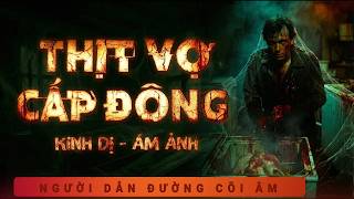 [KINH DỊ] Truyện Ma: Thịt Cấp Đông - Vợ Về Tìm Đầu - Nghe Duy Thuận kể truyện báo oán đầy rùng rợn