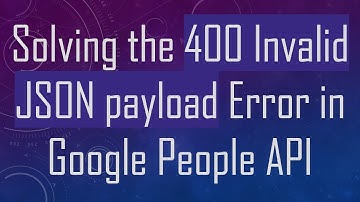 Solving the 400 Invalid JSON payload Error in Google People API