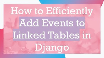 How to Efficiently Add Events to Linked Tables in Django
