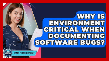 Why Is Environment Critical When Documenting Software Bugs? - Learn To Troubleshoot