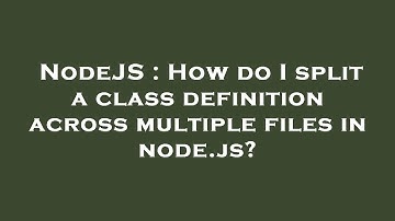 NodeJS : How do I split a class definition across multiple files in node.js?