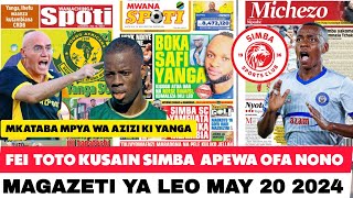 MAGAZETI YA LEO 20/5/2024; FEI TOTO KUSAIN SIMBA Apewa ofa NONO/ MKATABA MPYA WA AZIZI KI YANGA NOMA