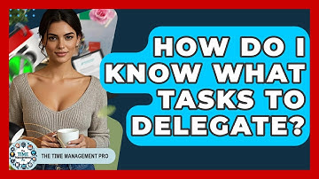 How Do I Know What Tasks To Delegate? - The Time Management Pro