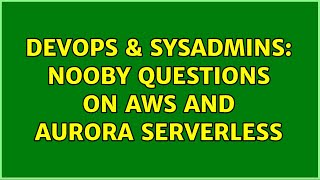 DevOps & SysAdmins: nooby questions on aws and aurora serverless