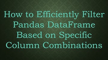 How to Efficiently Filter Pandas DataFrame Based on Specific Column Combinations
