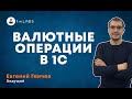 Валютные операции в 1С 8 Бухгалтерия. Спикер: Евгений Ганчев