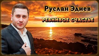 Руслан Эдиев – Ревнивое счастье | Шансон Юга