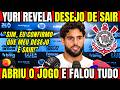 CLIMA DE ADEUS! YURI ALBERTO REVELA DESEJO DE SAIR DO CORINTHIANS NO MEIO DO ANO!