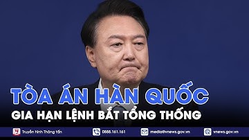 Tòa án chấp thuận gia hạn lệnh tạm giữ đối với Tổng thống Yoon Suk Yeol - VNews