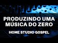 PRODUZINDO UMA MUSICA DO ZERO