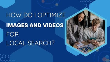 How Do I Optimize Images and Videos for Local Search? | Local SEO Tips