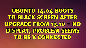 Ubuntu 14.04 boots to black screen after upgrade from 13.10 - no display, problem seems to be X...