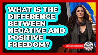 What Is The Difference Between Negative And Positive Freedom? - Learn About Libertarianism