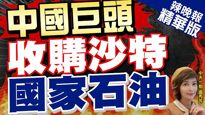 【盧秀芳辣晚報】幹大事! 中國巨頭與沙特阿美 這事談定了｜中國巨頭 收購沙特國家石油｜@CtiNews 精華版 - 天天要聞