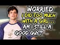 Worried I did too much with a girl… am i still a good guy?