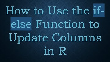 How to Use the if-else Function to Update Columns in R