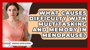 What Causes Difficulty With Multitasking And Memory In Menopause? - Menopause Support Network