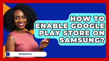 How To Enable Google Play Store On   Samsung? - Be App Savvy