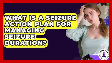 What Is A Seizure Action Plan For Managing Seizure Duration? - Epilepsy Wellness Hub