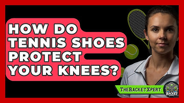 How Do Tennis Shoes Protect Your Knees? - The Racket Xpert