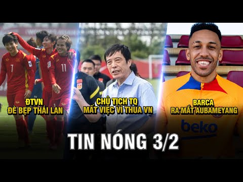 TIN NÓNG BÓNG ĐÁ 3/2 |ĐTVN ĐÈ BẸP THÁI LAN- CHỦ TỊCH TQ MẤT VIỆC VÌ THUA VN- BARCA RA MẮT AUBAMEYANG