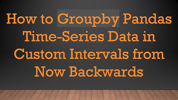 How to Groupby Pandas Time-Series Data in Custom Intervals from Now Backwards