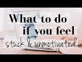 What to do if you feel stuck and unmotivated