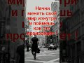 Почему мир не меняется ? Хочешь , чтобы мир изменился ? Это зависит от тебя ! Потрудись для этого !