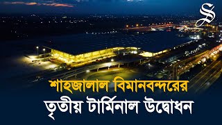 হযরত শাহ্জালাল আন্তর্জাতিক বিমানবন্দরের তৃতীয় টার্মিনাল উদ্বোধন